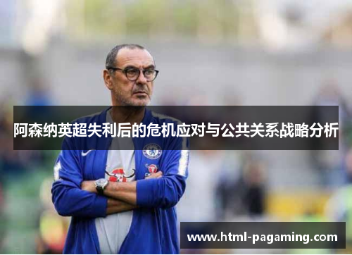 阿森纳英超失利后的危机应对与公共关系战略分析 阿森纳英超失利后的危机应对与公共关系战略分析